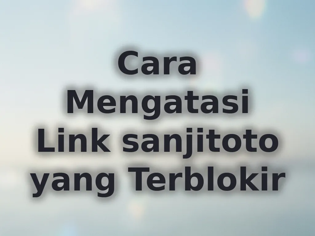 Cara Mengatasi Link sanjitoto yang Terblokir