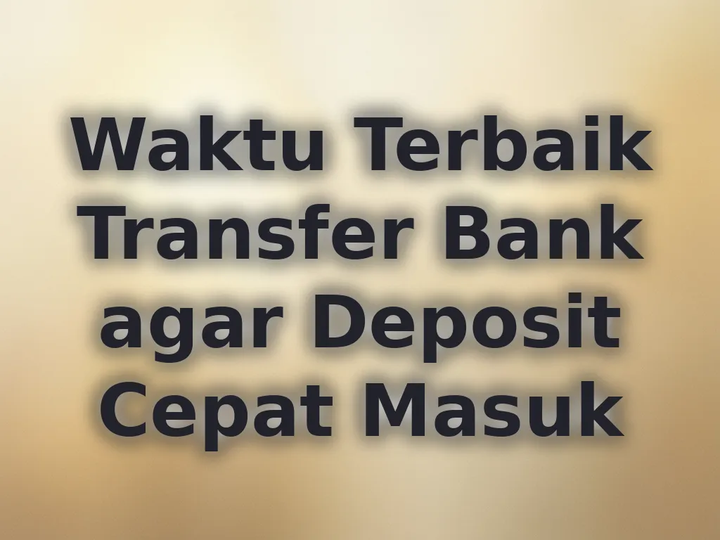 Waktu Terbaik Transfer Bank agar Deposit Cepat Masuk