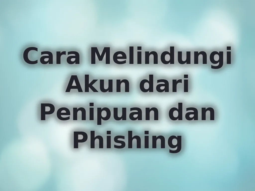 Cara Melindungi Akun dari Penipuan dan Phishing